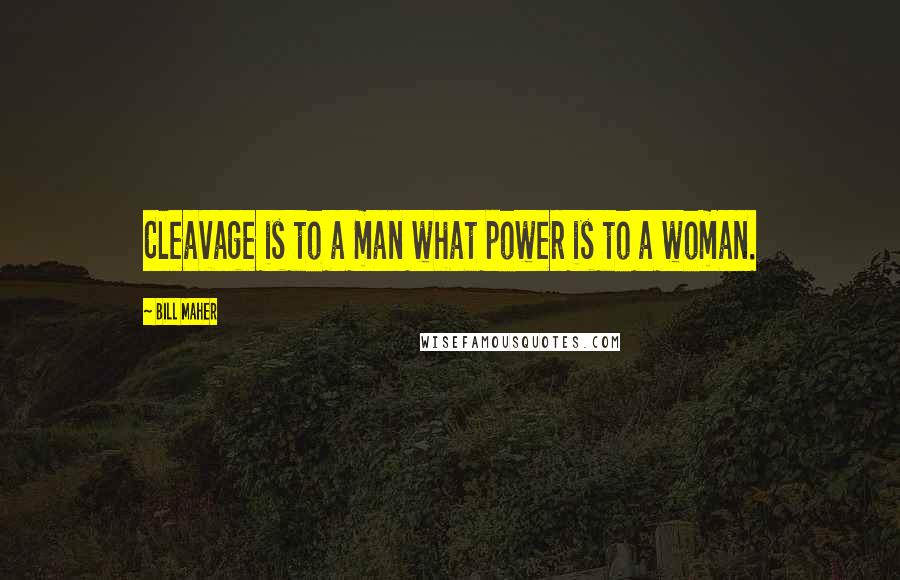 Bill Maher Quotes: Cleavage is to a man what power is to a woman.