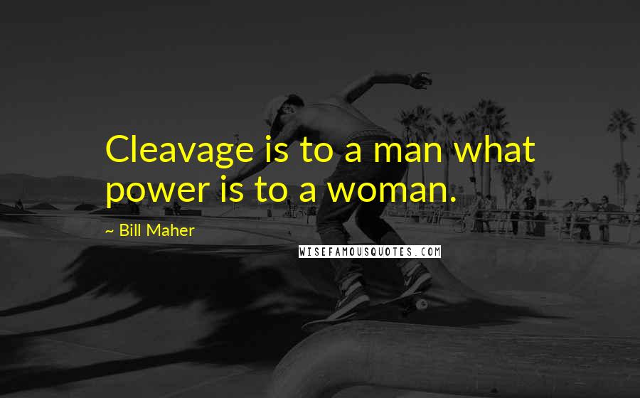 Bill Maher Quotes: Cleavage is to a man what power is to a woman.