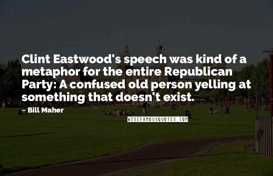 Bill Maher Quotes: Clint Eastwood's speech was kind of a metaphor for the entire Republican Party: A confused old person yelling at something that doesn't exist.