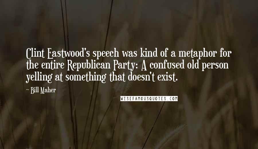 Bill Maher Quotes: Clint Eastwood's speech was kind of a metaphor for the entire Republican Party: A confused old person yelling at something that doesn't exist.