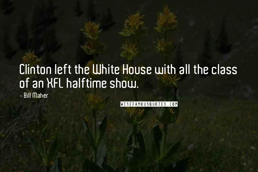 Bill Maher Quotes: Clinton left the White House with all the class of an XFL halftime show.