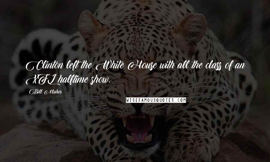 Bill Maher Quotes: Clinton left the White House with all the class of an XFL halftime show.