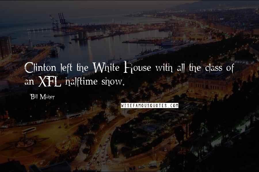 Bill Maher Quotes: Clinton left the White House with all the class of an XFL halftime show.