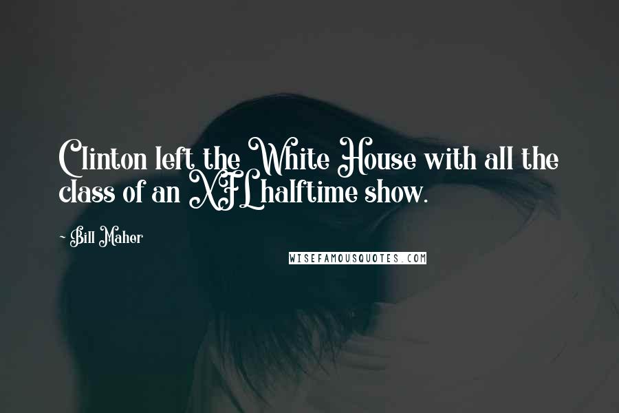 Bill Maher Quotes: Clinton left the White House with all the class of an XFL halftime show.