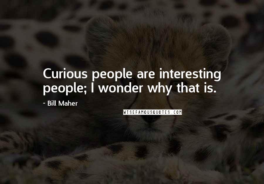 Bill Maher Quotes: Curious people are interesting people; I wonder why that is.
