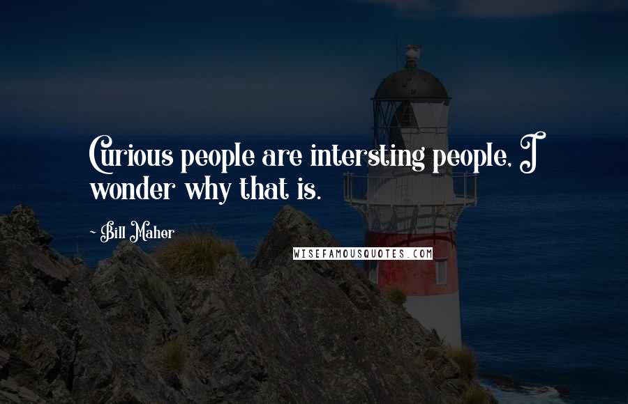 Bill Maher Quotes: Curious people are intersting people, I wonder why that is.