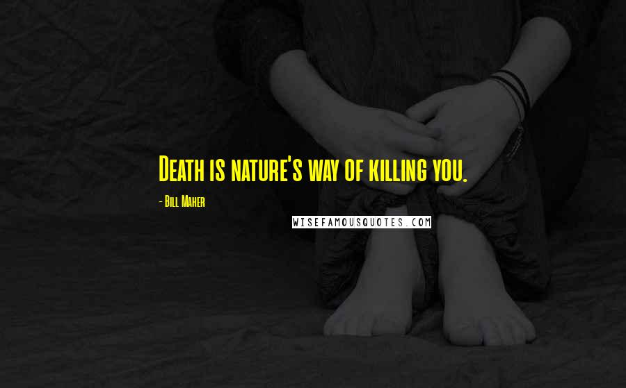 Bill Maher Quotes: Death is nature's way of killing you.