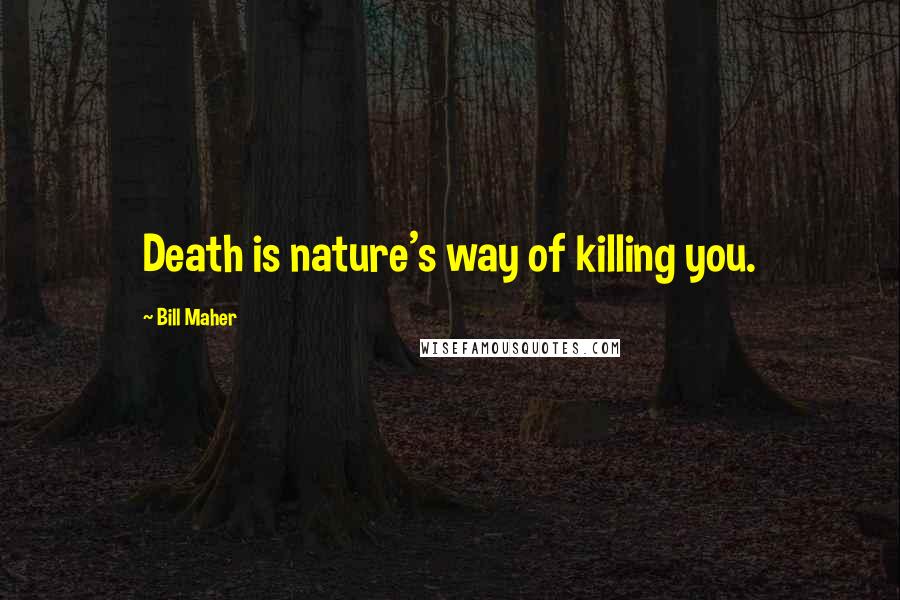 Bill Maher Quotes: Death is nature's way of killing you.