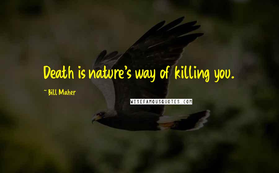 Bill Maher Quotes: Death is nature's way of killing you.