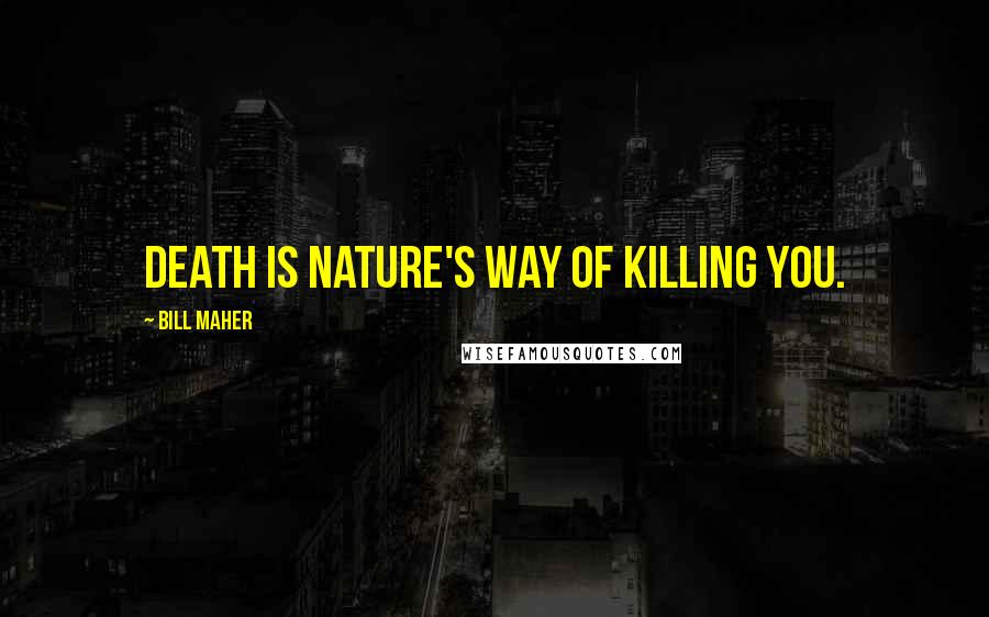 Bill Maher Quotes: Death is nature's way of killing you.