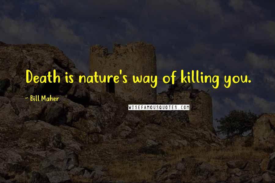 Bill Maher Quotes: Death is nature's way of killing you.