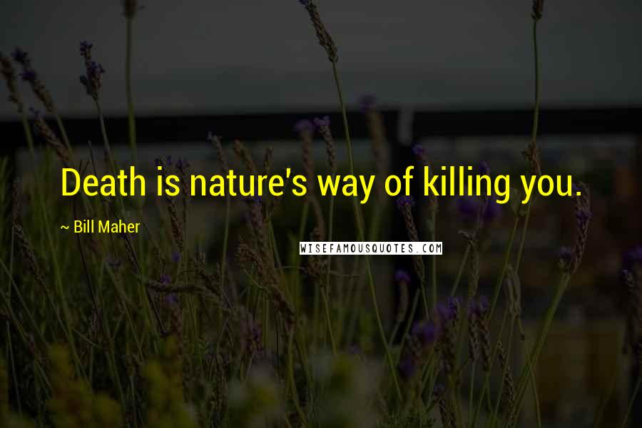 Bill Maher Quotes: Death is nature's way of killing you.