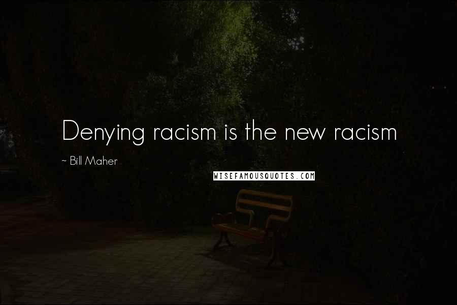 Bill Maher Quotes: Denying racism is the new racism