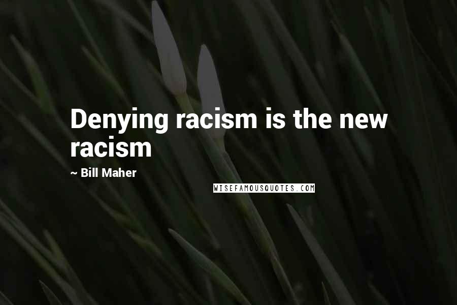 Bill Maher Quotes: Denying racism is the new racism