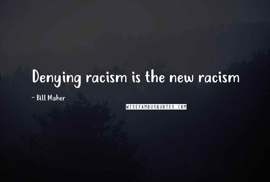 Bill Maher Quotes: Denying racism is the new racism