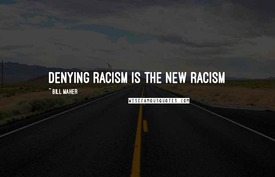 Bill Maher Quotes: Denying racism is the new racism