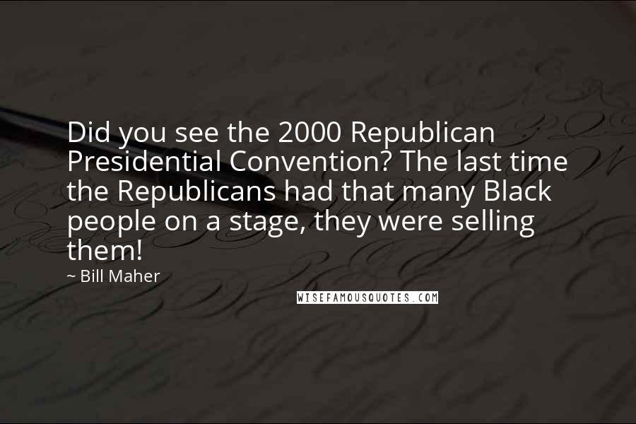 Bill Maher Quotes: Did you see the 2000 Republican Presidential Convention? The last time the Republicans had that many Black people on a stage, they were selling them!