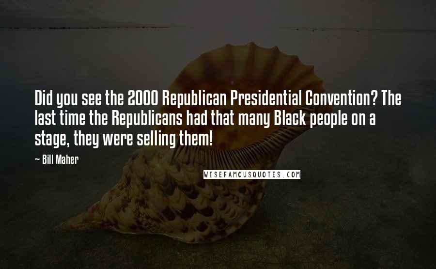 Bill Maher Quotes: Did you see the 2000 Republican Presidential Convention? The last time the Republicans had that many Black people on a stage, they were selling them!