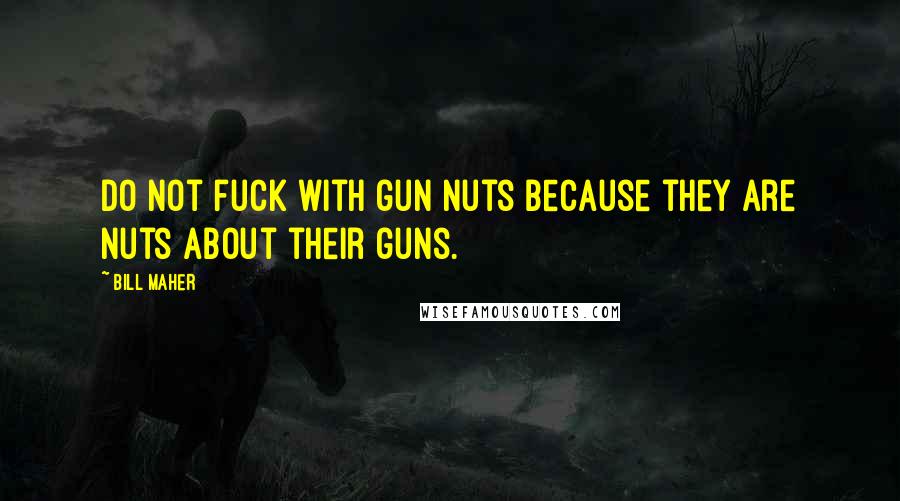 Bill Maher Quotes: Do not fuck with gun nuts because they are nuts about their guns.
