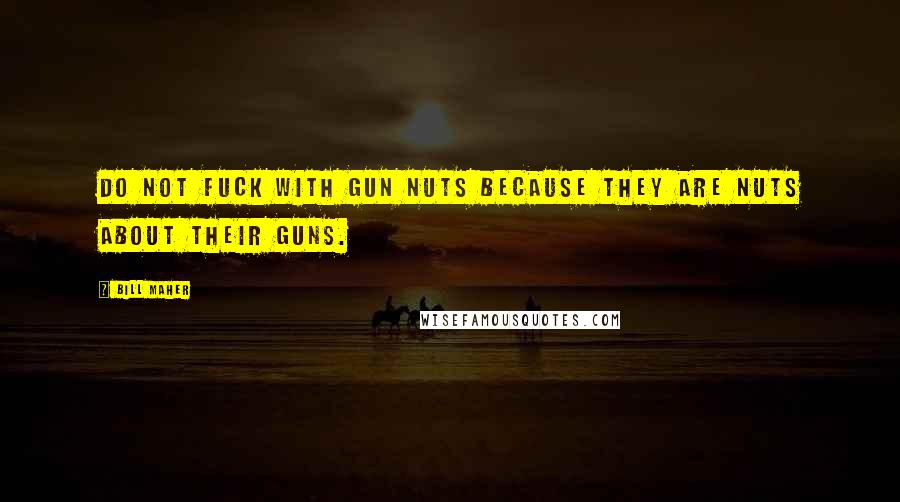 Bill Maher Quotes: Do not fuck with gun nuts because they are nuts about their guns.