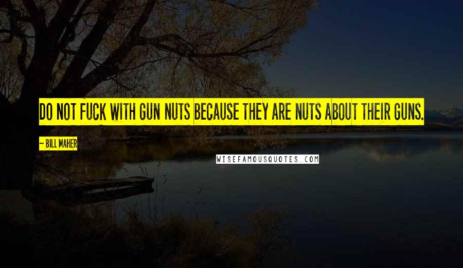 Bill Maher Quotes: Do not fuck with gun nuts because they are nuts about their guns.