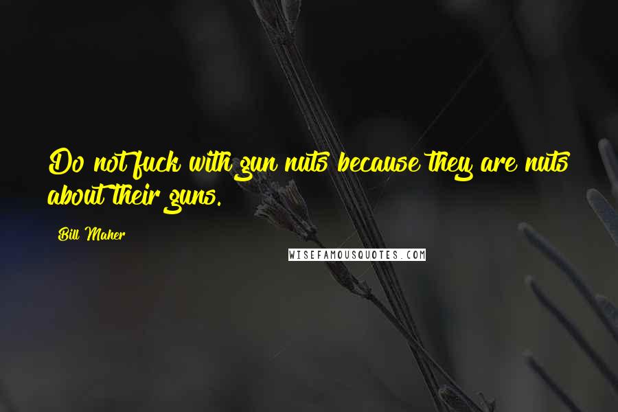 Bill Maher Quotes: Do not fuck with gun nuts because they are nuts about their guns.