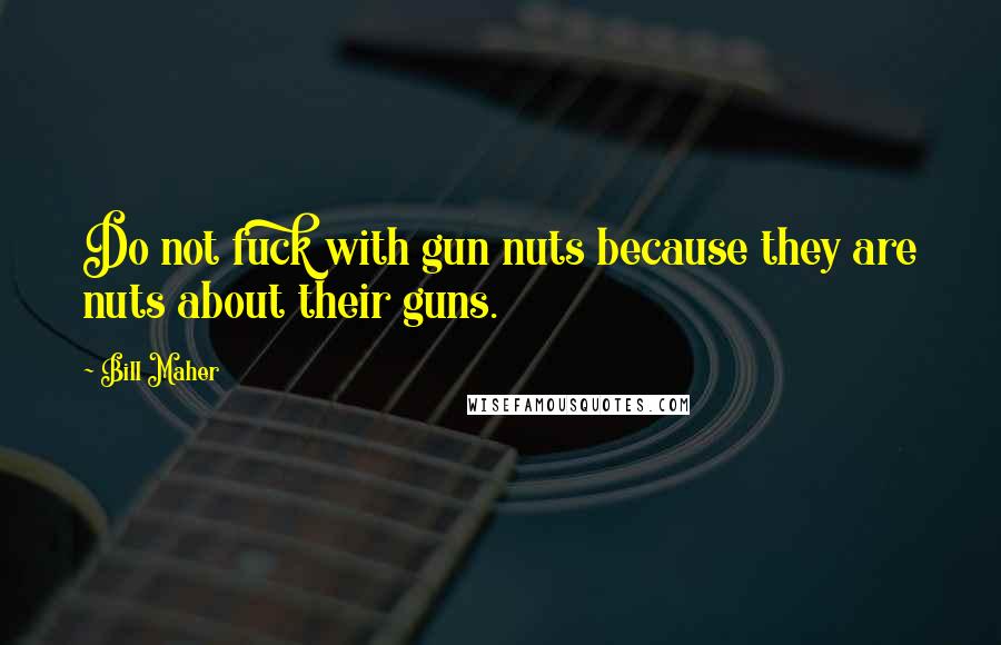 Bill Maher Quotes: Do not fuck with gun nuts because they are nuts about their guns.