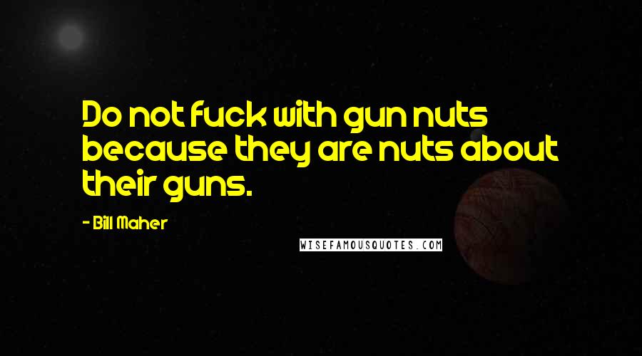Bill Maher Quotes: Do not fuck with gun nuts because they are nuts about their guns.