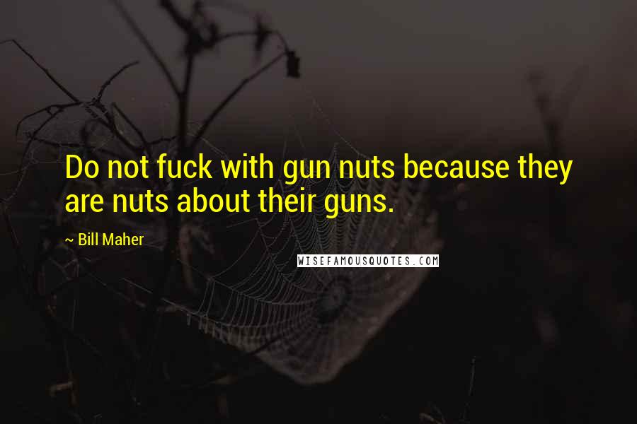 Bill Maher Quotes: Do not fuck with gun nuts because they are nuts about their guns.