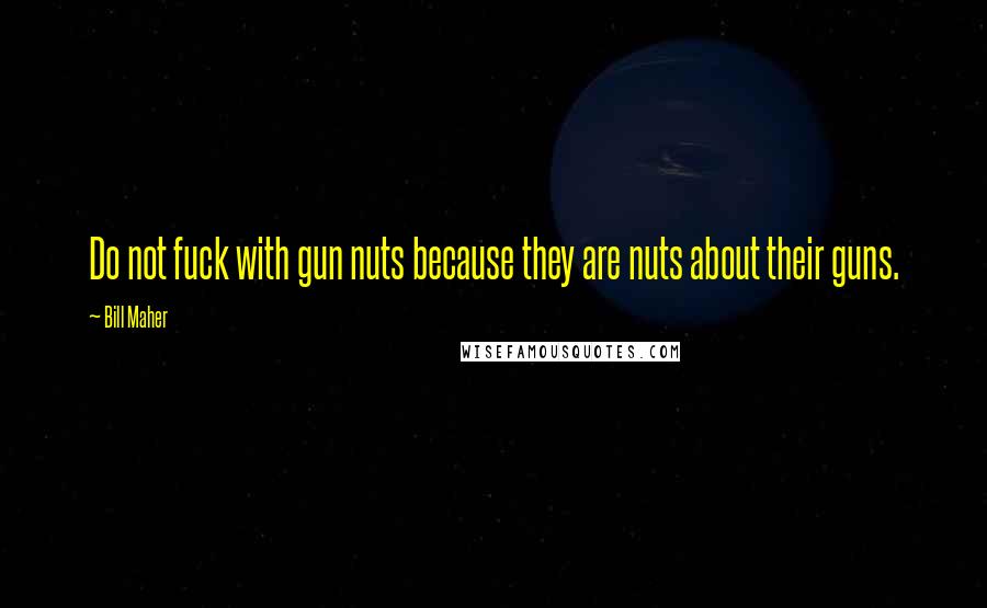 Bill Maher Quotes: Do not fuck with gun nuts because they are nuts about their guns.