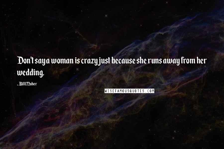 Bill Maher Quotes: Don't say a woman is crazy just because she runs away from her wedding.