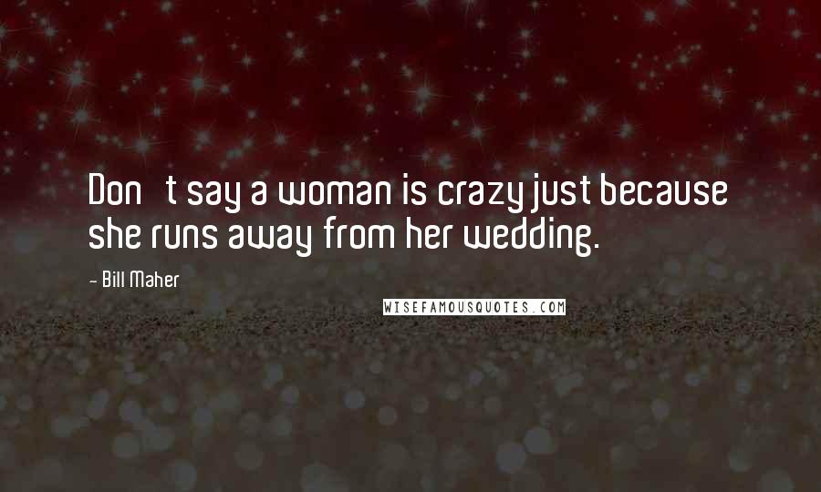 Bill Maher Quotes: Don't say a woman is crazy just because she runs away from her wedding.