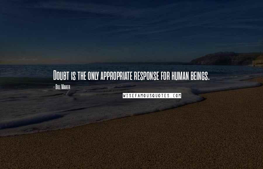 Bill Maher Quotes: Doubt is the only appropriate response for human beings.