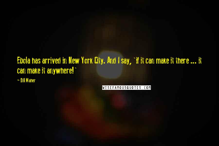 Bill Maher Quotes: Ebola has arrived in New York City. And I say, 'if it can make it there ... it can make it anywhere!'