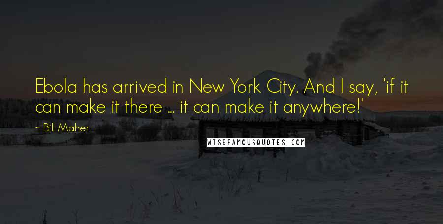 Bill Maher Quotes: Ebola has arrived in New York City. And I say, 'if it can make it there ... it can make it anywhere!'