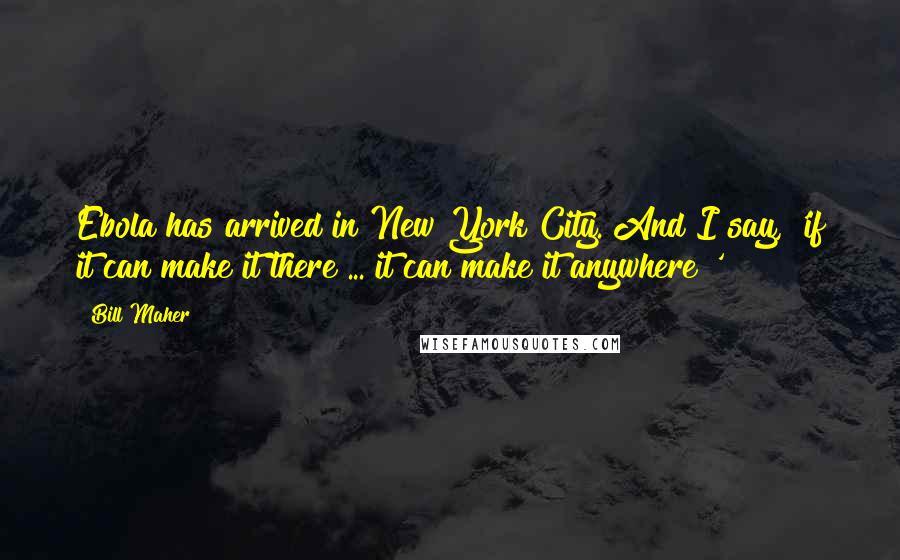 Bill Maher Quotes: Ebola has arrived in New York City. And I say, 'if it can make it there ... it can make it anywhere!'