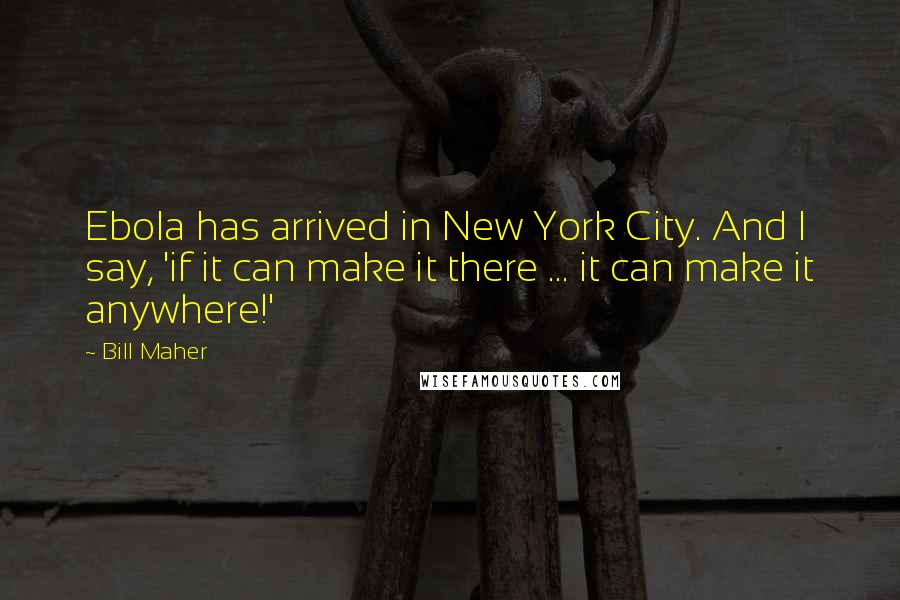 Bill Maher Quotes: Ebola has arrived in New York City. And I say, 'if it can make it there ... it can make it anywhere!'