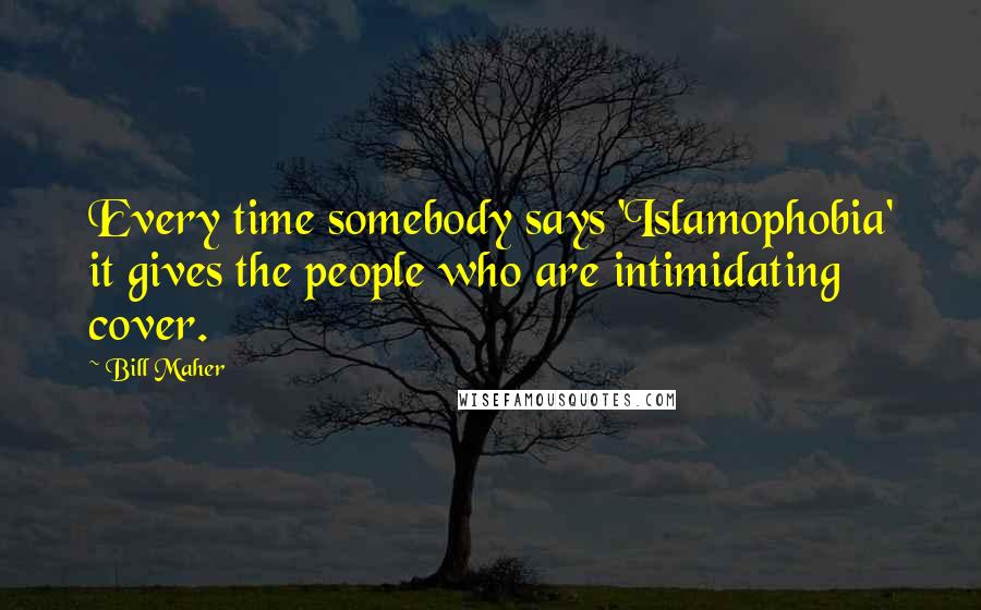 Bill Maher Quotes: Every time somebody says 'Islamophobia' it gives the people who are intimidating cover.