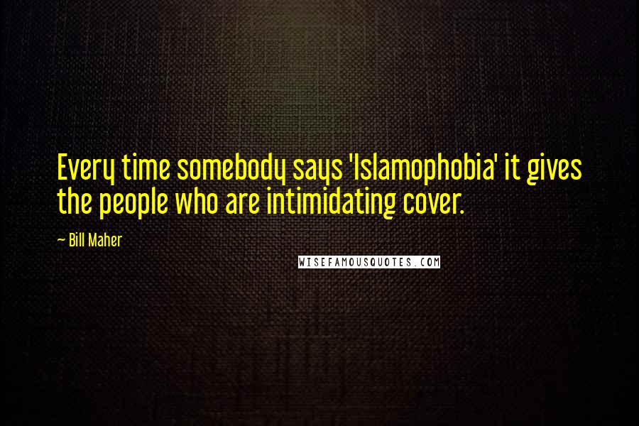 Bill Maher Quotes: Every time somebody says 'Islamophobia' it gives the people who are intimidating cover.