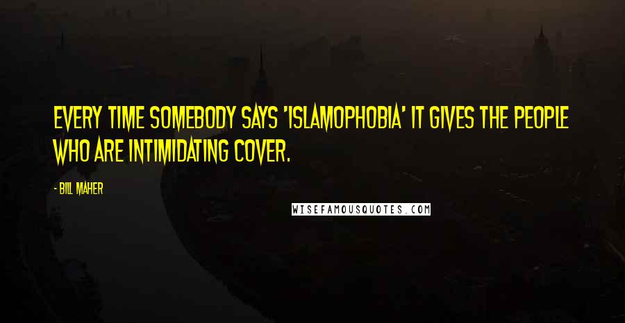 Bill Maher Quotes: Every time somebody says 'Islamophobia' it gives the people who are intimidating cover.