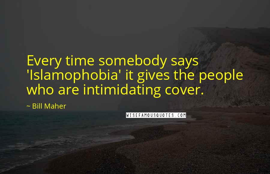 Bill Maher Quotes: Every time somebody says 'Islamophobia' it gives the people who are intimidating cover.