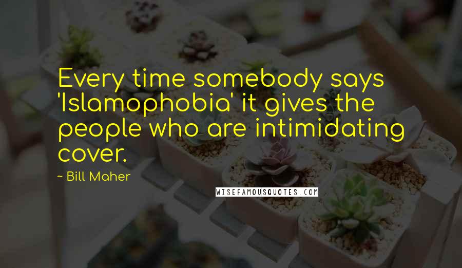 Bill Maher Quotes: Every time somebody says 'Islamophobia' it gives the people who are intimidating cover.