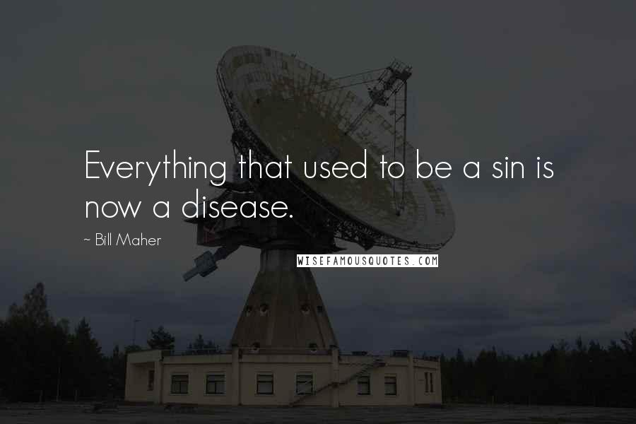Bill Maher Quotes: Everything that used to be a sin is now a disease.