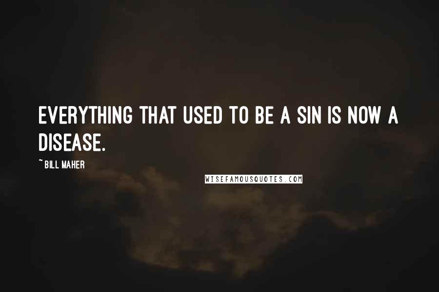 Bill Maher Quotes: Everything that used to be a sin is now a disease.