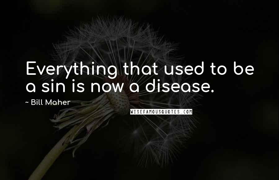 Bill Maher Quotes: Everything that used to be a sin is now a disease.
