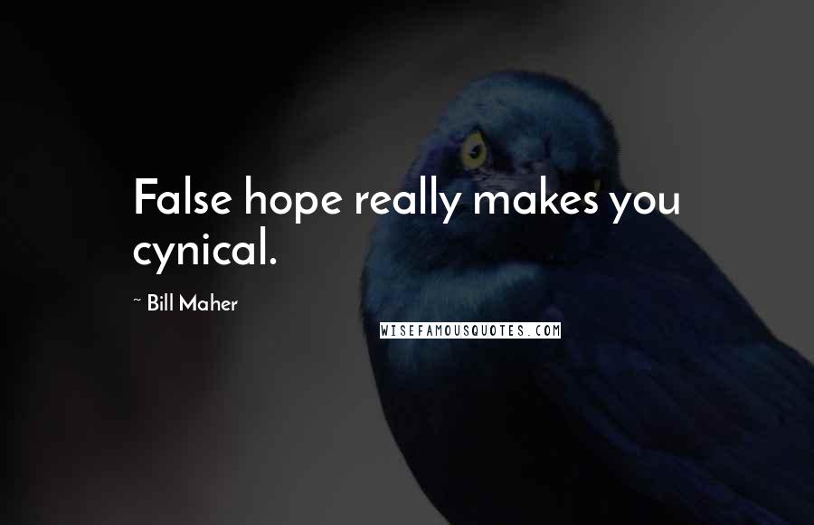 Bill Maher Quotes: False hope really makes you cynical.