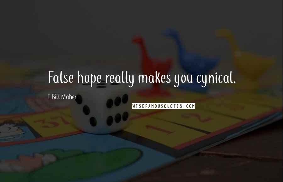 Bill Maher Quotes: False hope really makes you cynical.