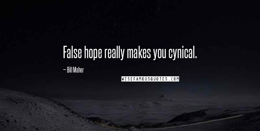 Bill Maher Quotes: False hope really makes you cynical.