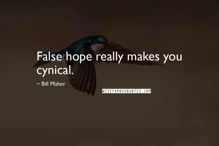 Bill Maher Quotes: False hope really makes you cynical.