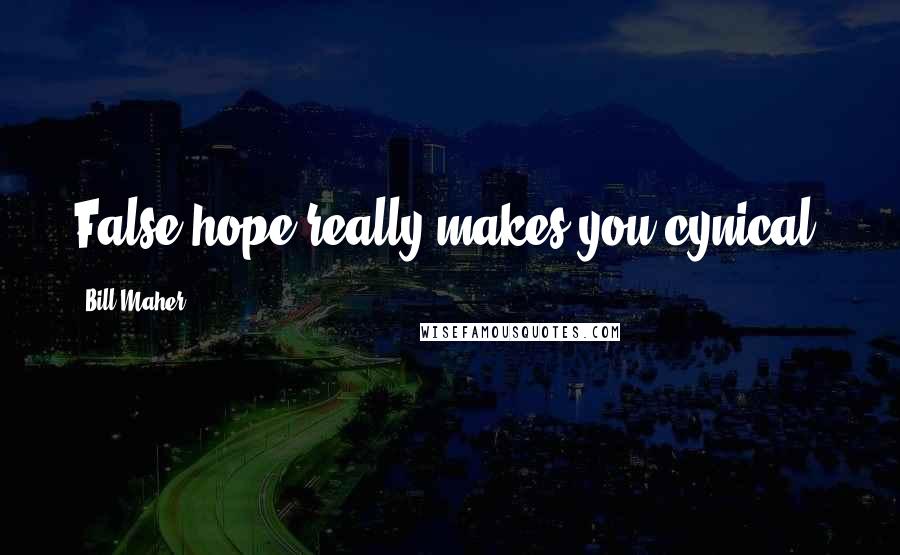 Bill Maher Quotes: False hope really makes you cynical.